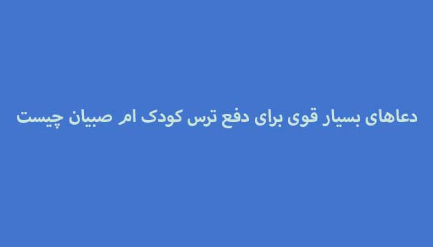 دعاهای-بسیار-قوی-برای-دفع-ترس-کودک-ام-صبیان-چیست ادعيه و اذكار دعا دعا و ختم مجرب متفرقه 